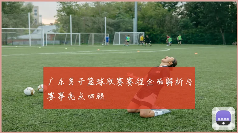 广东男子篮球联赛赛程全面解析与赛事亮点回顾