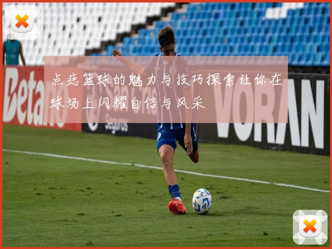 点痣篮球的魅力与技巧探索让你在球场上闪耀自信与风采