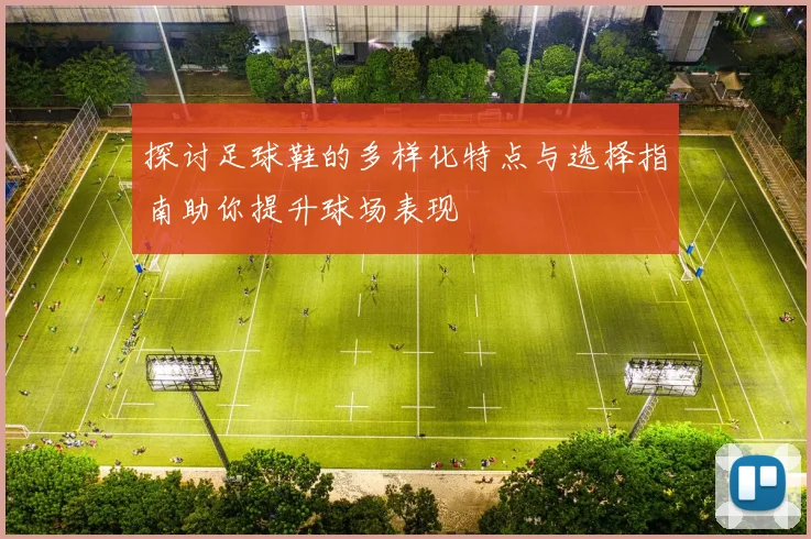 探讨足球鞋的多样化特点与选择指南助你提升球场表现