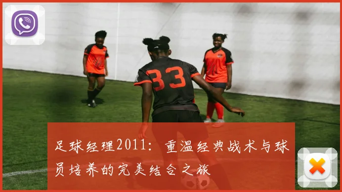 足球经理2011：重温经典战术与球员培养的完美结合之旅