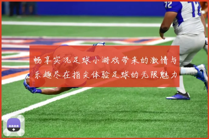 畅享实况足球小游戏带来的激情与乐趣尽在指尖体验足球的无限魅力