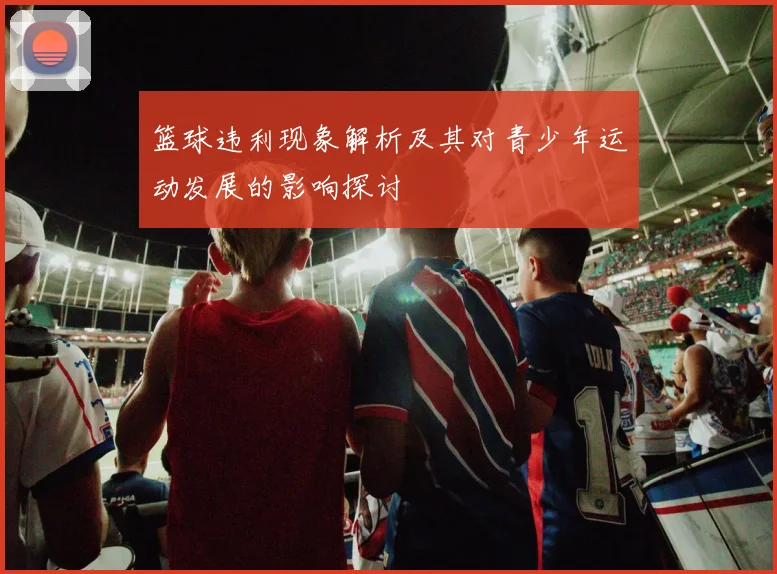 篮球违利现象解析及其对青少年运动发展的影响探讨