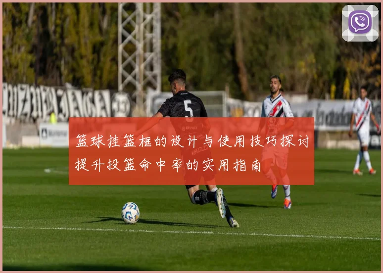 篮球挂篮框的设计与使用技巧探讨提升投篮命中率的实用指南
