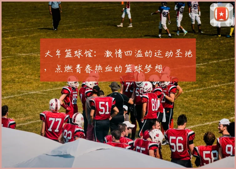 大年篮球馆：激情四溢的运动圣地，点燃青春热血的篮球梦想